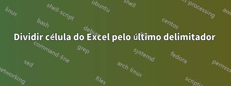 Dividir célula do Excel pelo último delimitador