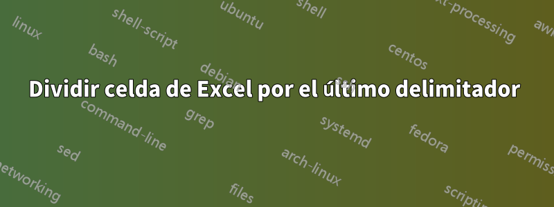 Dividir celda de Excel por el último delimitador