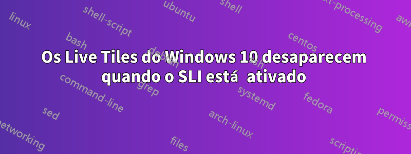 Os Live Tiles do Windows 10 desaparecem quando o SLI está ativado