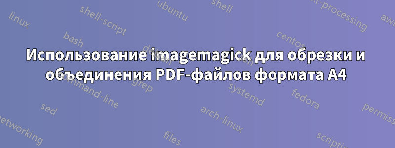 Использование imagemagick для обрезки и объединения PDF-файлов формата A4