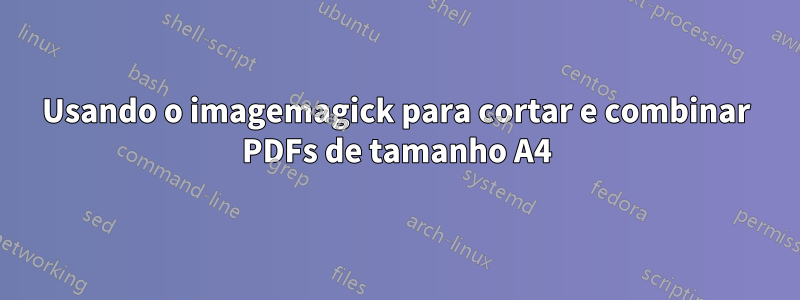 Usando o imagemagick para cortar e combinar PDFs de tamanho A4