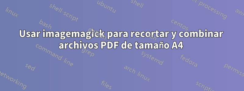 Usar imagemagick para recortar y combinar archivos PDF de tamaño A4