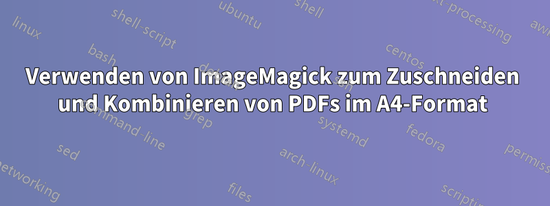 Verwenden von ImageMagick zum Zuschneiden und Kombinieren von PDFs im A4-Format