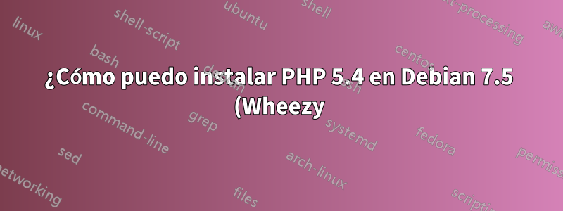 ¿Cómo puedo instalar PHP 5.4 en Debian 7.5 (Wheezy)?