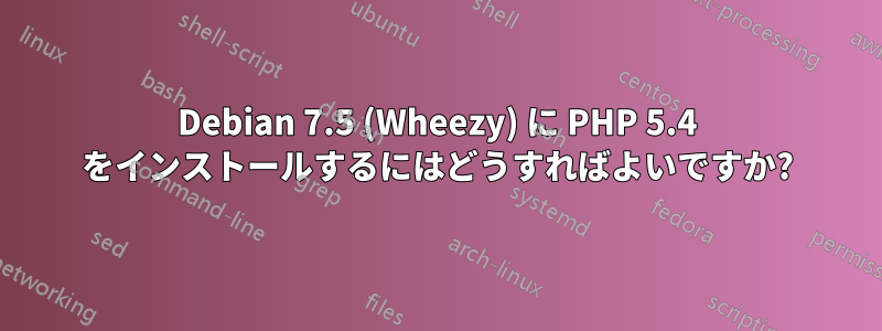 Debian 7.5 (Wheezy) に PHP 5.4 をインストールするにはどうすればよいですか?