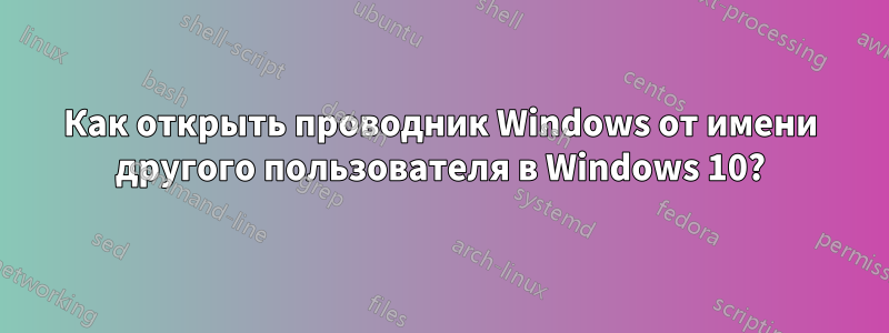 Как открыть проводник Windows от имени другого пользователя в Windows 10?