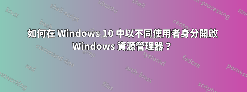 如何在 Windows 10 中以不同使用者身分開啟 Windows 資源管理器？