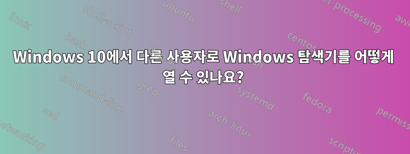 Windows 10에서 다른 사용자로 Windows 탐색기를 어떻게 열 수 있나요?