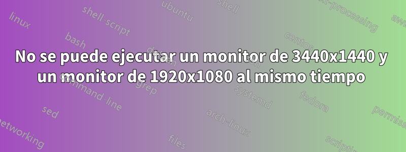 No se puede ejecutar un monitor de 3440x1440 y un monitor de 1920x1080 al mismo tiempo