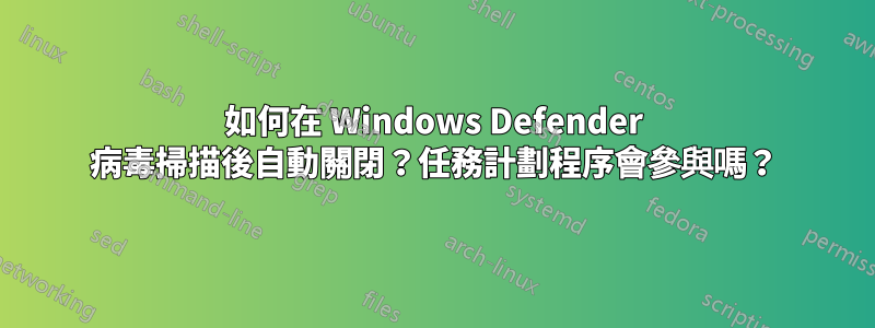 如何在 Windows Defender 病毒掃描後自動關閉？任務計劃程序會參與嗎？