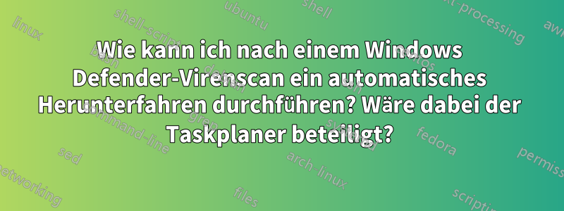 Wie kann ich nach einem Windows Defender-Virenscan ein automatisches Herunterfahren durchführen? Wäre dabei der Taskplaner beteiligt?