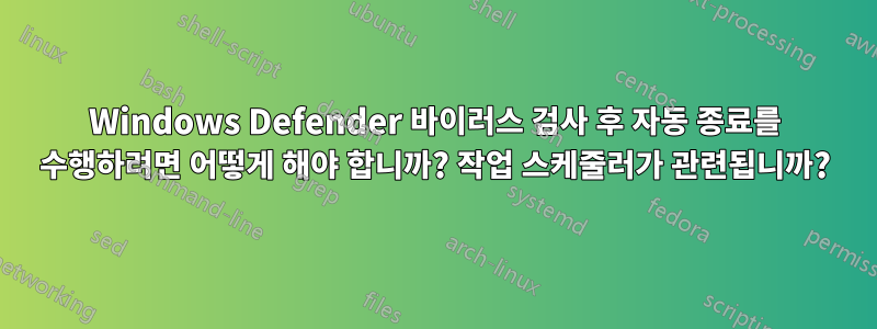 Windows Defender 바이러스 검사 후 자동 종료를 수행하려면 어떻게 해야 합니까? 작업 스케줄러가 관련됩니까?