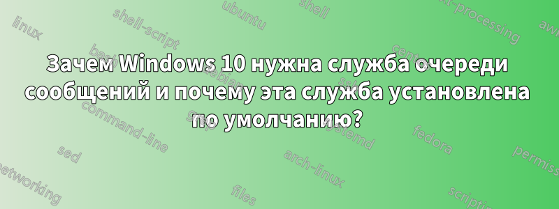 Зачем Windows 10 нужна служба очереди сообщений и почему эта служба установлена ​​по умолчанию?