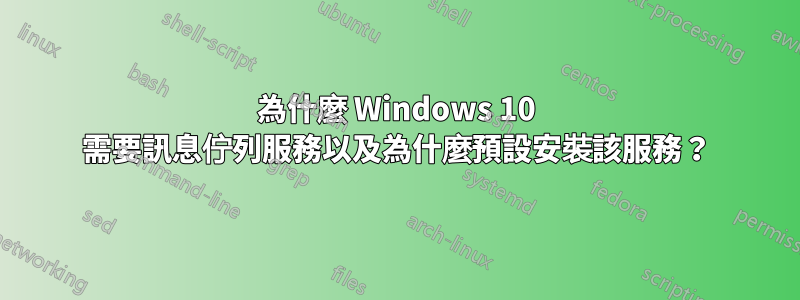 為什麼 Windows 10 需要訊息佇列服務以及為什麼預設安裝該服務？