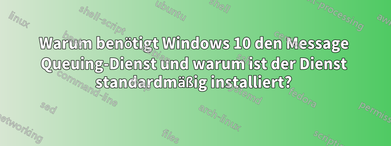 Warum benötigt Windows 10 den Message Queuing-Dienst und warum ist der Dienst standardmäßig installiert?