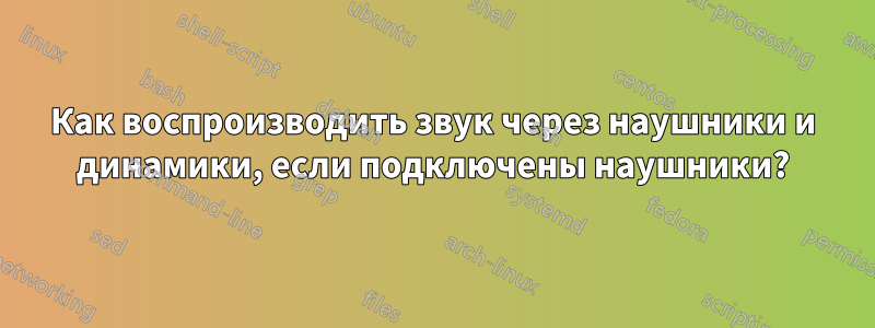 Как воспроизводить звук через наушники и динамики, если подключены наушники?