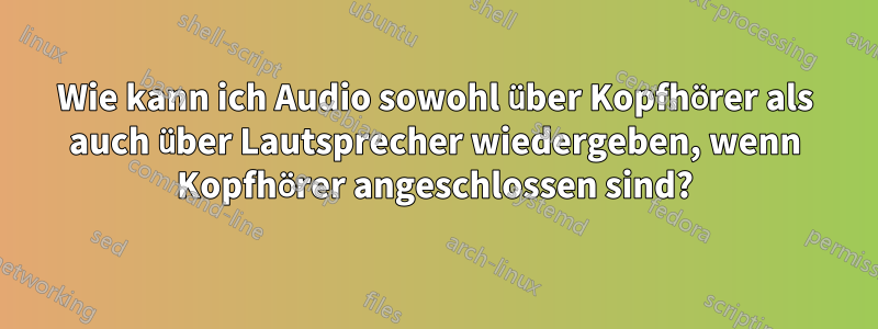 Wie kann ich Audio sowohl über Kopfhörer als auch über Lautsprecher wiedergeben, wenn Kopfhörer angeschlossen sind?