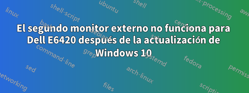 El segundo monitor externo no funciona para Dell E6420 después de la actualización de Windows 10