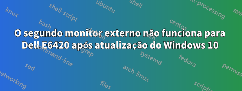 O segundo monitor externo não funciona para Dell E6420 após atualização do Windows 10