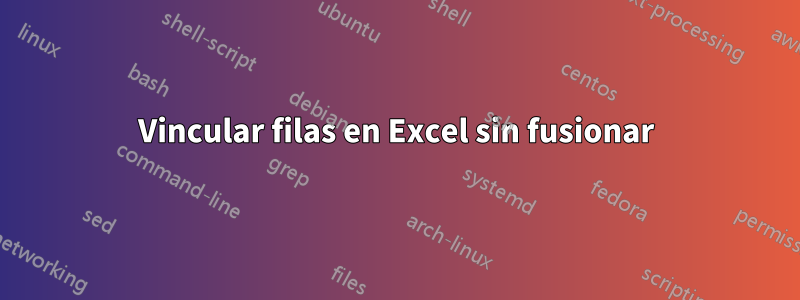 Vincular filas en Excel sin fusionar