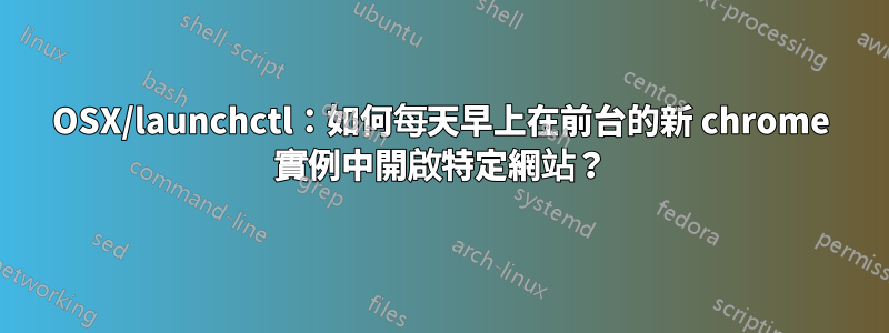 OSX/launchctl：如何每天早上在前台的新 chrome 實例中開啟特定網站？