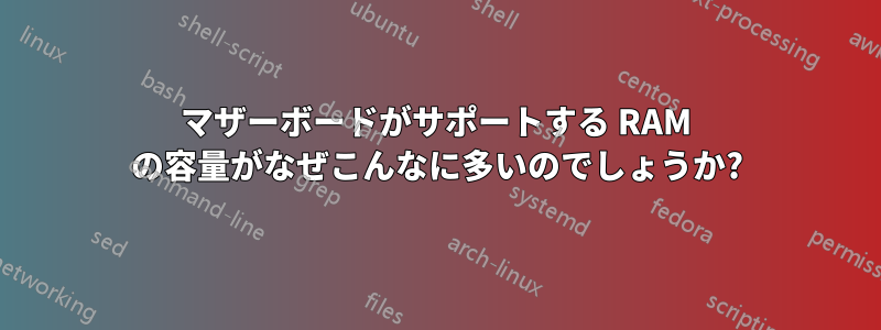 マザーボードがサポートする RAM の容量がなぜこんなに多いのでしょうか?