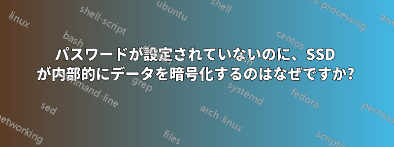 パスワードが設定されていないのに、SSD が内部的にデータを暗号化するのはなぜですか?