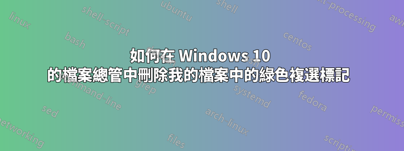 如何在 Windows 10 的檔案總管中刪除我的檔案中的綠色複選標記 