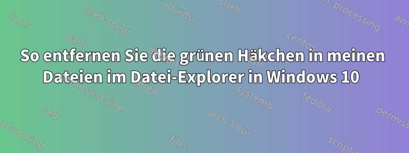 So entfernen Sie die grünen Häkchen in meinen Dateien im Datei-Explorer in Windows 10 