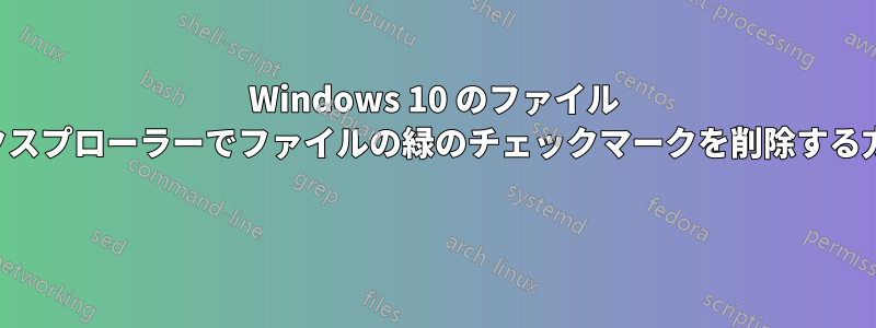 Windows 10 のファイル エクスプローラーでファイルの緑のチェックマークを削除する方法 