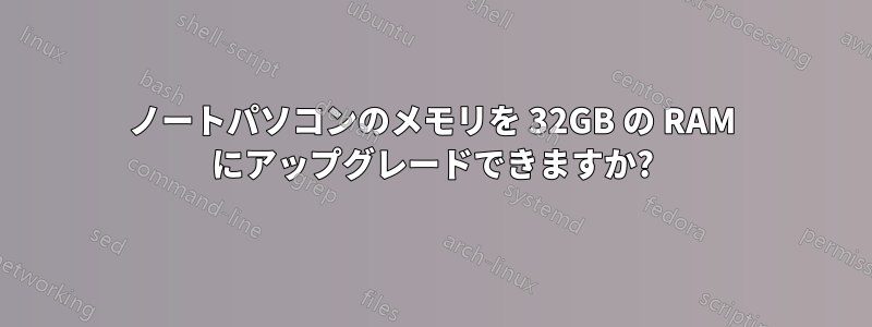 ノートパソコンのメモリを 32GB の RAM にアップグレードできますか?