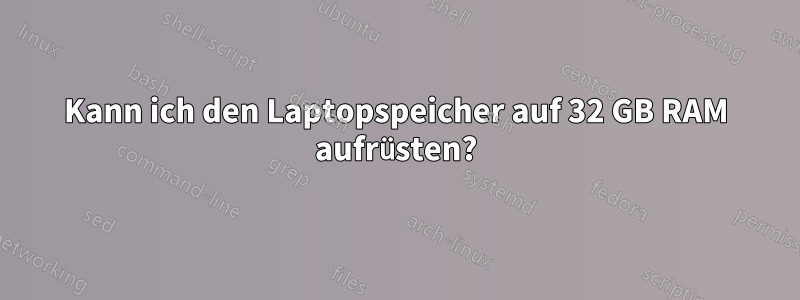 Kann ich den Laptopspeicher auf 32 GB RAM aufrüsten?