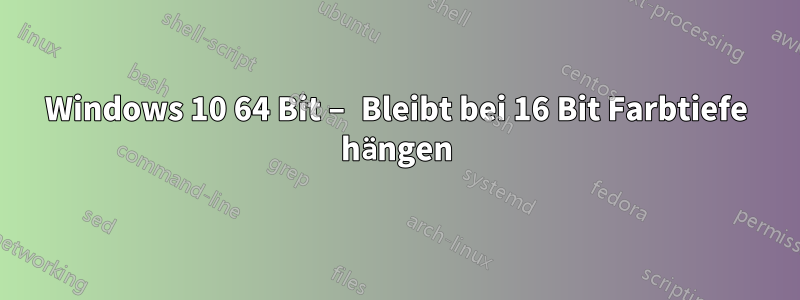 Windows 10 64 Bit – Bleibt bei 16 Bit Farbtiefe hängen