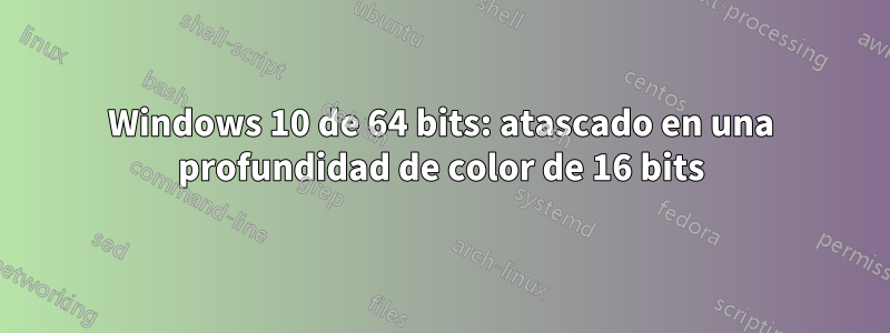 Windows 10 de 64 bits: atascado en una profundidad de color de 16 bits