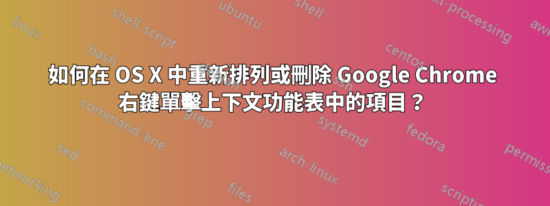 如何在 OS X 中重新排列或刪除 Google Chrome 右鍵單擊上下文功能表中的項目？