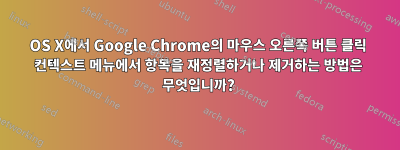 OS X에서 Google Chrome의 마우스 오른쪽 버튼 클릭 컨텍스트 메뉴에서 항목을 재정렬하거나 제거하는 방법은 무엇입니까?