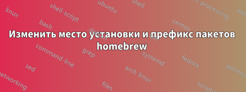 Изменить место установки и префикс пакетов homebrew