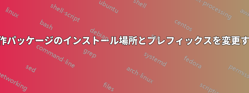 自作パッケージのインストール場所とプレフィックスを変更する