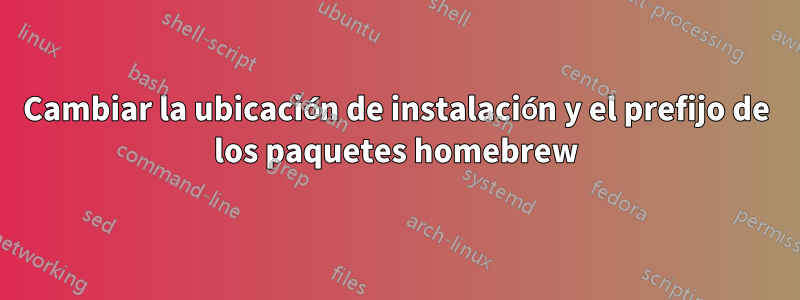 Cambiar la ubicación de instalación y el prefijo de los paquetes homebrew