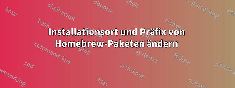 Installationsort und Präfix von Homebrew-Paketen ändern