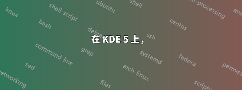 在 KDE 5 上，