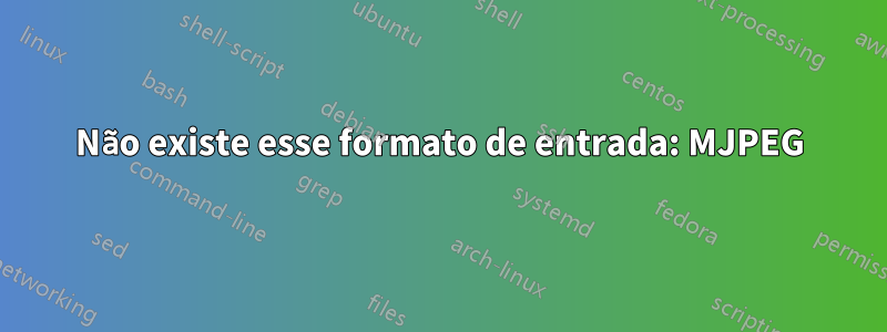 Não existe esse formato de entrada: MJPEG