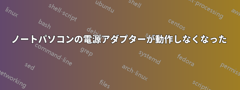 ノートパソコンの電源アダプターが動作しなくなった