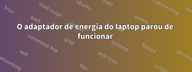 O adaptador de energia do laptop parou de funcionar