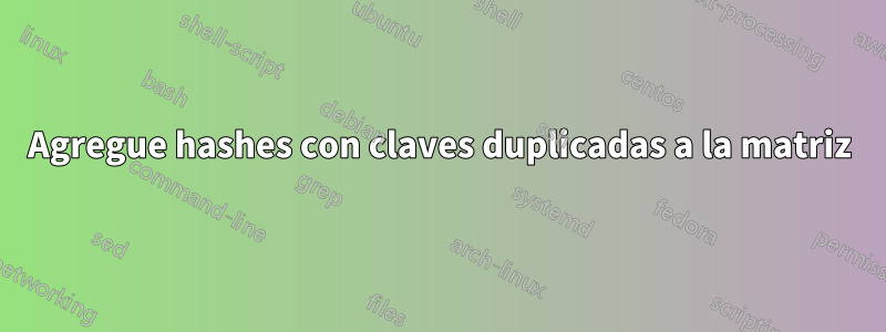 Agregue hashes con claves duplicadas a la matriz