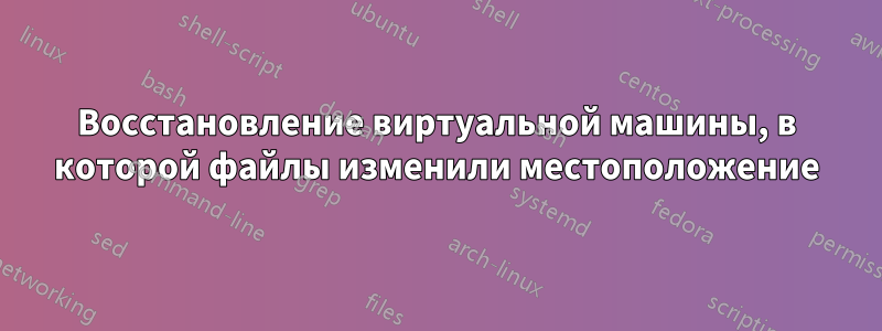 Восстановление виртуальной машины, в которой файлы изменили местоположение