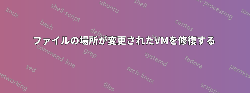 ファイルの場所が変更されたVMを修復する