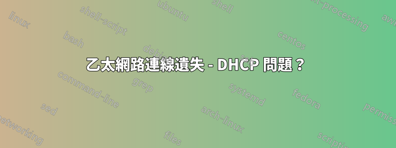 乙太網路連線遺失 - DHCP 問題？