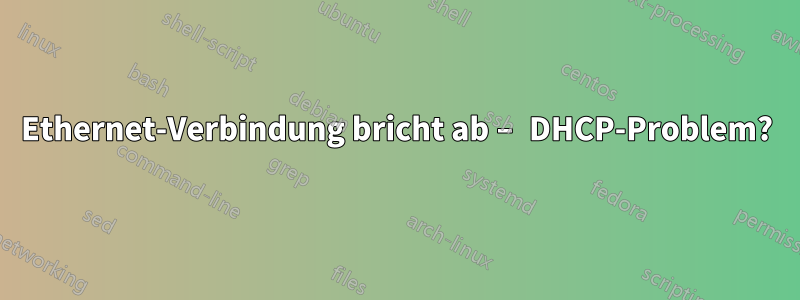 Ethernet-Verbindung bricht ab – DHCP-Problem?