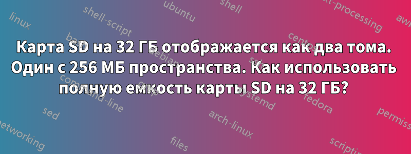 Карта SD на 32 ГБ отображается как два тома. Один с 256 МБ пространства. Как использовать полную емкость карты SD на 32 ГБ?